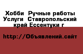 Хобби. Ручные работы Услуги. Ставропольский край,Ессентуки г.